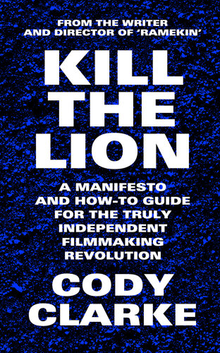 Kill The Lion: A Manifesto and How-To Guide for the Truly Independent Filmmaking Revolution