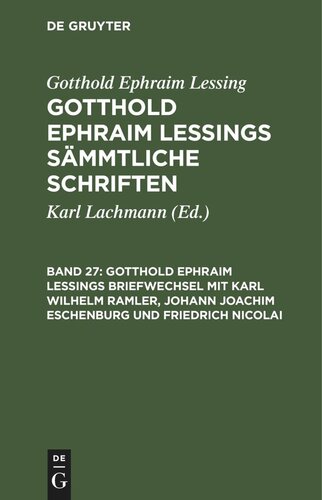 Gotthold Ephraim Lessings Sämmtliche Schriften. Band 27 Gotthold Ephraim Lessings Briefwechsel mit Karl Wilhelm Ramler, Johann Joachim Eschenburg und Friedrich Nicolai: Nebst einigen Anmerkungen über Lessings Briefwechsel mit Moses Mendelssohn