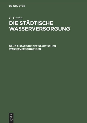 Die städtische Wasserversorgung. Band 1 Statistik der städtischen Wasserversorgungen: Beschreibung der Anlagen in Bau und Betrieb