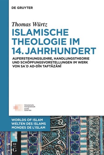 Islamische Theologie im 14. Jahrhundert: Auferstehungslehre, Handlungstheorie und Schöpfungsvorstellungen im Werk von Sa´d ad-Din at-Taftazani