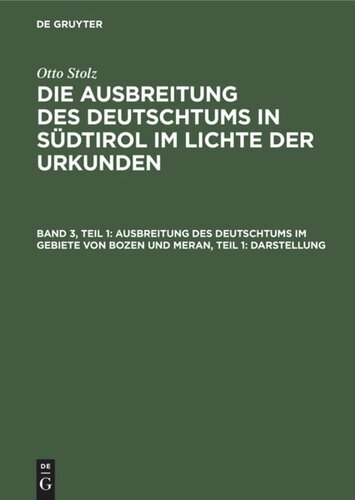 Die Ausbreitung des Deutschtums in Südtirol im Lichte der Urkunden: Band 3, Teil 1 Ausbreitung des Deutschtums im Gebiete von Bozen und Meran, Teil 1: Darstellung