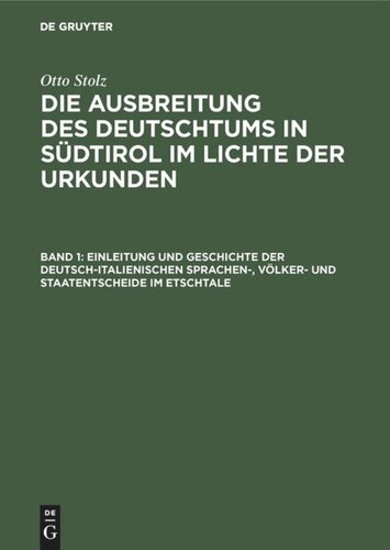 Die Ausbreitung des Deutschtums in Südtirol im Lichte der Urkunden: Band 1 Einleitung und Geschichte der deutsch-italienischen Sprachen-, Völker- und Staatentscheide im Etschtale