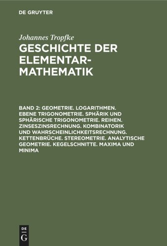 Geschichte der Elementarmathematik: Band 2 Geometrie. Logarithmen. Ebene Trigonometrie. Sphärik und sphärische Trigonometrie. Reihen. Zinseszinsrechnung. Kombinatorik und Wahrscheinlichkeitsrechnung. Kettenbrüche. Stereometrie. Analytische Geometrie. Kegelschnitte. Maxima und Minima