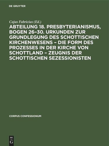 Abteilung 18. Presbyterianismus, Bogen 26–30. Urkunden zur Grundlegung des Schottischen Kirchenwesens – Die Form des Prozesses in der Kirche von Schottland – Zeugnis der Schottischen Sezessionisten