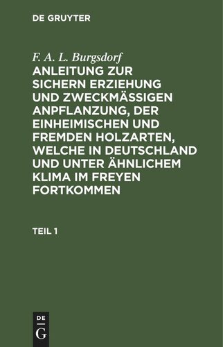 Anleitung zur sichern Erziehung und zweckmäßigen Anpflanzung, der einheimischen und fremden Holzarten, welche in Deutschland und unter ähnlichem Klima im Freyen fortkommen: Teil 1