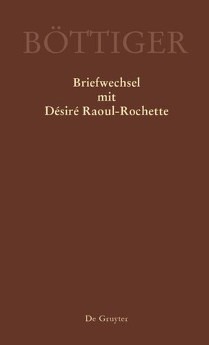 Ausgewählte Briefwechsel aus dem Nachlass von Karl August Böttiger: Karl August Böttiger – Briefwechsel mit Désiré Raoul-Rochette