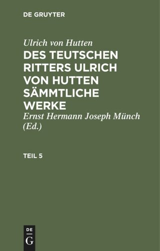 Des teutschen Ritters Ulrich von Hutten sämmtliche Werke: Teil 5