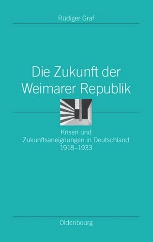 Die Zukunft der Weimarer Republik: Krisen und Zukunftsaneignungen in Deutschland 1918-1933