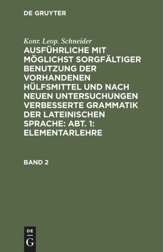 Ausführliche mit möglichst sorgfältiger Benutzung der vorhandenen Hülfsmittel und nach neuen Untersuchungen verbesserte Grammatik der lateinischen Sprache: Abteilung 1, Band 2 Elementarlehre