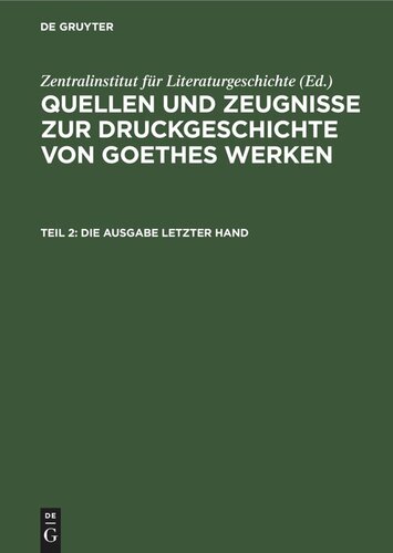 Quellen und Zeugnisse zur Druckgeschichte von Goethes Werken: Teil 2 Die Ausgabe letzter Hand