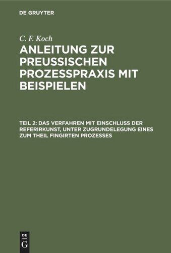 Anleitung zur preußischen Prozeßpraxis mit Beispielen: Teil 2 Das Verfahren mit Einschluß der Referirkunst, unter Zugrundelegung eines zum Theil fingirten Prozesses