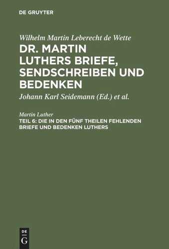 Dr. Martin Luthers Briefe, Sendschreiben und Bedenken. Teil 6 Die in den fünf Theilen fehlenden Briefe und Bedenken Luthers: Nebst zwei Registern