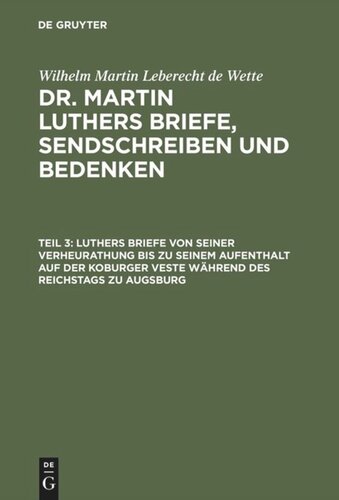 Dr. Martin Luthers Briefe, Sendschreiben und Bedenken. Teil 3 Luthers Briefe von seiner Verheurathung bis zu seinem Aufenthalt auf der Koburger Veste während des Reichstags zu Augsburg: Mit zwey nachgezeichneten Briefen in Steindruck