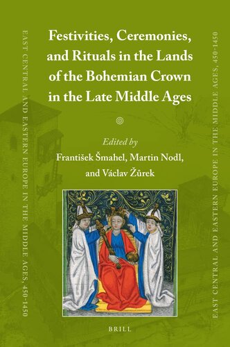 Festivities, Ceremonies, and Rituals in the Lands of the Bohemian Crown in the Late Middle Ages (East Central and Eastern Europe in the Middle Ages, 450-1450, 82)