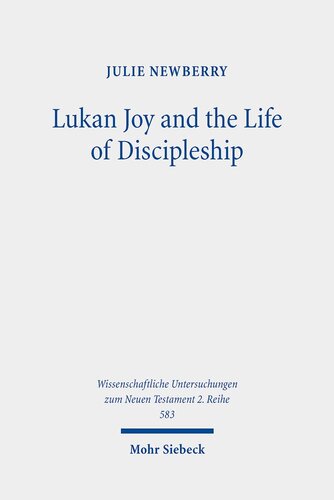 Lukan Joy and the Life of Discipleship: A Narrative Analysis of the Conditions That Lead to Joy According to Luke (Wissenschaftliche Untersuchungen Zum Neuen Testament)