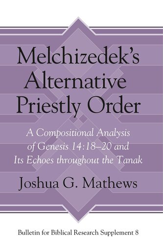 Melchizedek's Alternative Priestly Order: A Compositional Analysis of Genesis 14:18-20 and its Echoes Throughout the Tanak (Bulletin for Biblical Research Supplement)