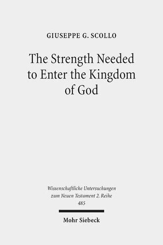 The Strength Needed to Enter the Kingdom of God: An Exegetical and Theological Study of Luke 16:16 in Context (Wissenschaftliche Untersuchungen Zum Neuen Testament 2.Reihe)