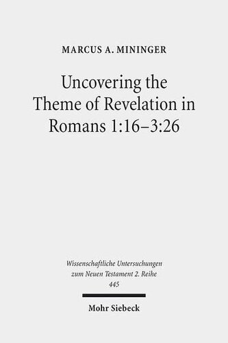 Uncovering the Theme of Revelation in Romans 1:16-3:26: Discovering a New Approach to Paul's Argument Argument (Wissenschaftliche Untersuchungen Zum Neuen Testament 2.Reihe)