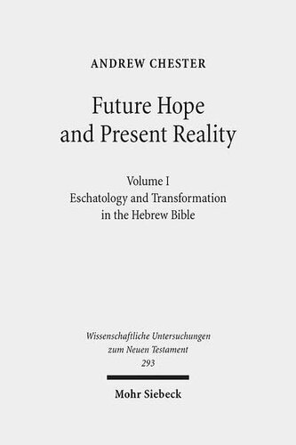 Future Hope and Present Reality: Volume I: Eschatology and Transformation in the Hebrew Bible (Wissenschaftliche Untersuchungen Zum Neuen Testament)