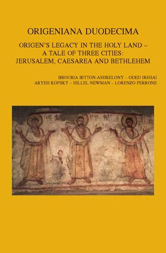 Origeniana Duodecima: Origen's Legacy in the Holy Land - A Tale of Three Cities: Jerusalem, Caesarea and Bethlehem. Proceedings of the 12th ... Ephemeridum Theologicarum Lovaniensium)