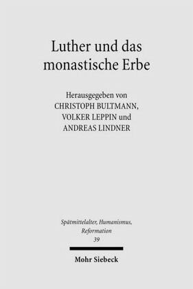 Luther und das monastische Erbe: Herausgegeben:Leppin, Volker; Bultmann, Christoph; Lindner, Andreas