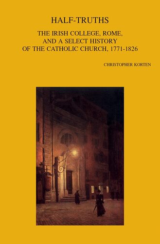 Half-Truths: The Irish College, Rome, and a Select History of the Catholic Church, 1771-1826 (Bibliotheca Ephemeridum Theologicarum Lovaniensium, 322)