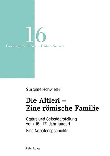 Die Altieri – Eine römische Familie: Status und Selbstdarstellung vom 15.-17. Jahrhundert. Eine Nepotengeschichte