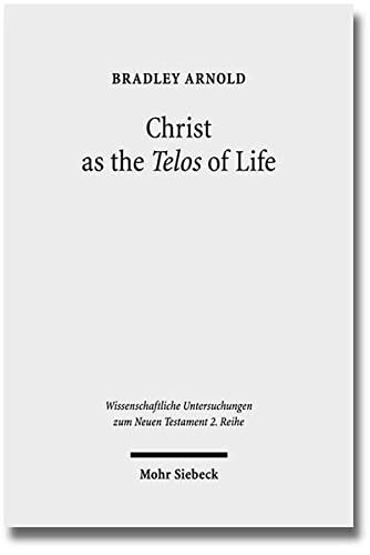 Christ as the Telos of Life: Moral Philosophy, Athletic Imagery, and the Aim of Philippians (Wissenschaftliche Untersuchungen Zum Neuen Testament 2.Reihe)