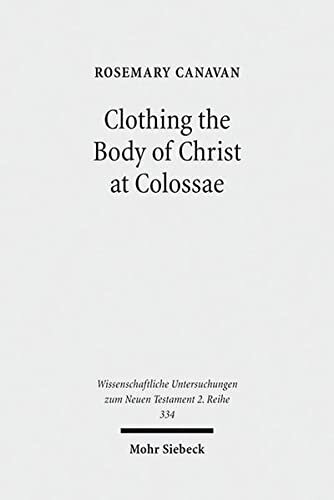 Clothing the Body of Christ at Colossae: A Visual Construction of Identity (Wissenschaftliche Untersuchungen Zum Neuen Testament 2.reihe, 334)