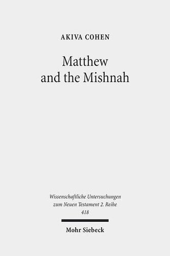 Matthew and the Mishnah: Redefining Identity and Ethos in the Shadow of the Second Temple's Destruction (Wissenschaftliche Untersuchungen Zum Neuen Testament 2.Reihe)