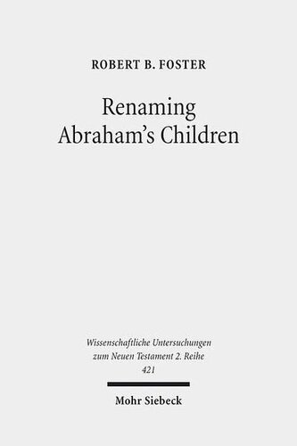 Renaming Abraham's Children: Election, Ethnicity, and the Interpretation of Scripture in Romans 9 (Wissenschaftliche Untersuchungen Zum Neuen Testament 2.Reihe)