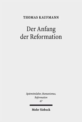 Der Anfang der Reformation: Studien zur Kontextualität der Theologie, Publizistik und Inszenierung Luthers und der reformatorischen Bewegung