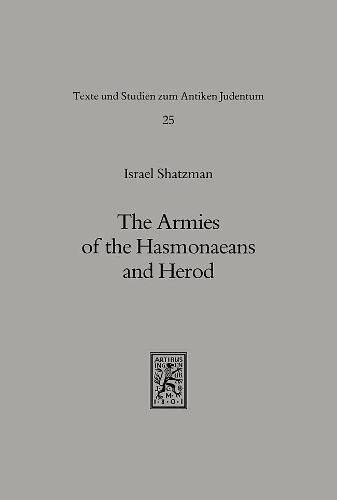 The Armies of the Hasmonaeans and Herod: From Hellenistic to Roman Frameworks (Texts and Studies in Ancient Judaism)