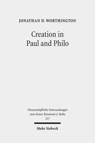 Creation in Paul and Philo: The Beginning and Before (Wissenschaftliche Untersuchungen Zum Neuen Testament 2.Reihe)