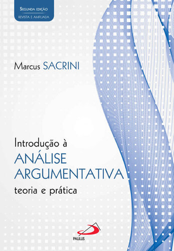 Introdução à Análise Argumentativa - teoria e prática. 2ª edição revista e ampliada (Filosofia)