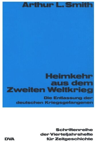 Heimkehr aus dem Zweiten Weltkrieg: Die Entlassung der deutschen Kriegsgefangenen