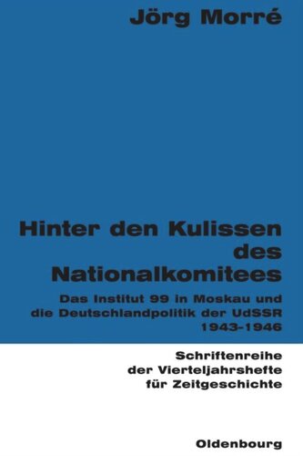 Hinter den Kulissen des Nationalkomitees: Das Institut 99 in Moskau und die Deutschlandpolitik der UdSSR 1943-1946