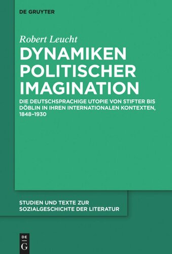 Dynamiken politischer Imagination: Die deutschsprachige Utopie von Stifter bis Döblin in ihren internationalen Kontexten, 1848-1930