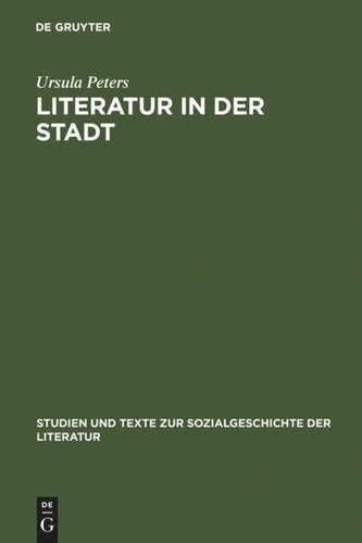 Literatur in der Stadt: Studien zu den sozialen Voraussetzungen und kulturellen Organisationsformen städtischer Literatur im 13. und 14. Jahrhundert