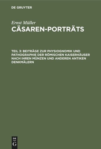 Cäsaren-Porträts: Teil 3 Beiträge zur Physiognomik und Pathographie der römischen Kaiserhäuser nach ihren Münzen und anderen antiken Denkmälern