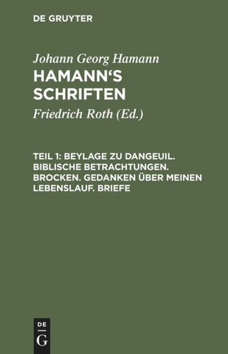 Hamann’s Schriften: Teil 1 Beylage zu Dangeuil. Biblische Betrachtungen. Brocken. Gedanken über meinen Lebenslauf. Briefe