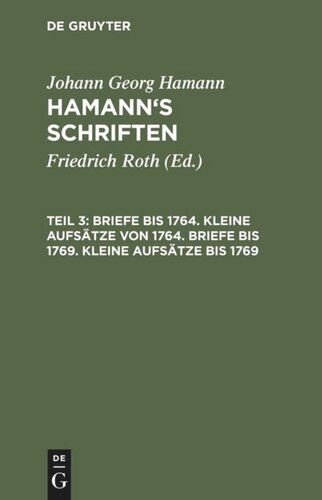 Hamann’s Schriften: Teil 3 Briefe bis 1764. Kleine Aufsätze von 1764. Briefe bis 1769. Kleine Aufsätze bis 1769