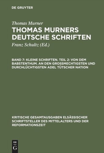 Thomas Murners deutsche Schriften. Band 7 Kleine Schriften. Teil 2: Von dem babstenthum. An den Grossmechtigsten und Durchlüchtigsten adel tütscher nation: (Prosaschriften gegen die Reformation)