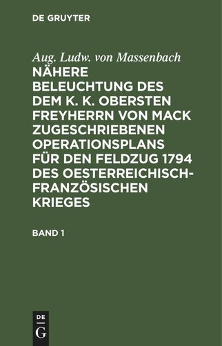 Nähere Beleuchtung des dem K. K. Obersten Freyherrn von Mack zugeschriebenen Operationsplans für den Feldzug 1794 des Oesterreichisch-Französischen Krieges: Band 1