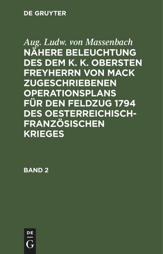 Nähere Beleuchtung des dem K. K. Obersten Freyherrn von Mack zugeschriebenen Operationsplans für den Feldzug 1794 des Oesterreichisch-Französischen Krieges: Band 2 Enthaltend die Operationen der preußischen Hauptarmee von dem Uebergang über die Mosel bey Remich bis zum Ende des entworfenden Feldzuges