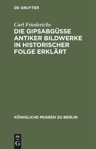 Die Gipsabgüsse antiker Bildwerke in historischer Folge erklärt: Bausteine zur Geschichte der griechisch-römischen Plastik