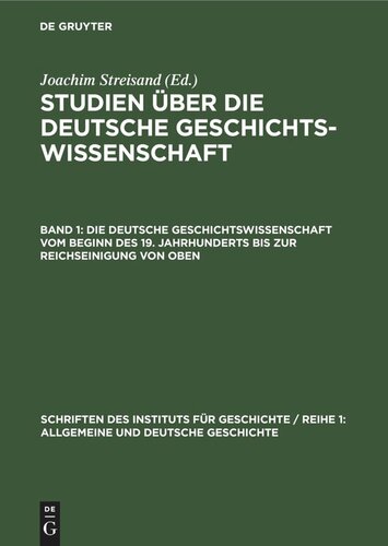 Studien über die deutsche Geschichtswissenschaft: Band 1 Die deutsche Geschichtswissenschaft vom Beginn des 19. Jahrhunderts bis zur Reichseinigung von oben