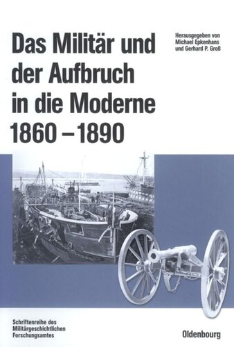 Das Militär und der Aufbruch in die Moderne 1860 bis 1890: Armeen, Marinen und der Wandel von Politik, Gesellschaft und Wirtschaft in Europa, den USA sowie Japan. Im Auftrag des Militärgeschichtlichen Forschungsamtes und der Otto-von-Bismarck-Stiftung herausgegeben