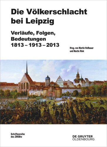 Die Völkerschlacht bei Leipzig: Verläufe, Folgen, Bedeutungen 1813-1913-2013