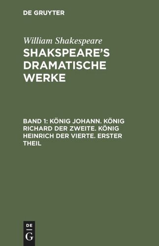 Shakspeare’s dramatische Werke: Band 1 König Johann. König Richard der Zweite. König Heinrich der Vierte. Erster Theil